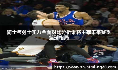 骑士与勇士实力全面对比分析谁将主宰未来赛季篮球格局